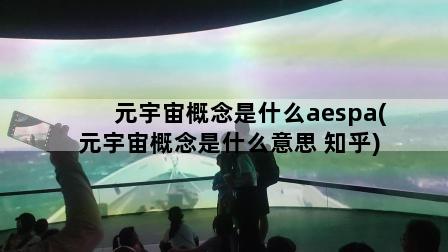 元宇宙概念是什么aespa(元宇宙概念是什么意思 知乎)
